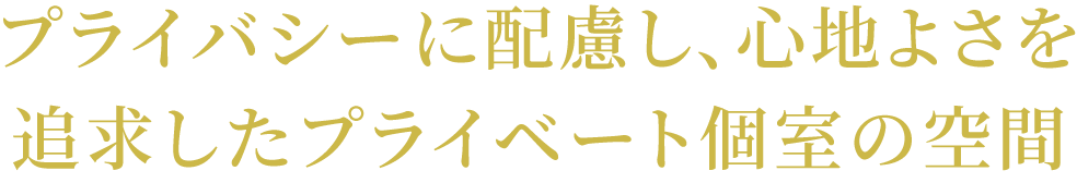 プライバシーに配慮し、心地よさを追求したプライベート個室の空間